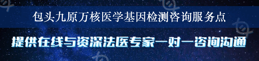 包头九原万核医学基因检测咨询服务点